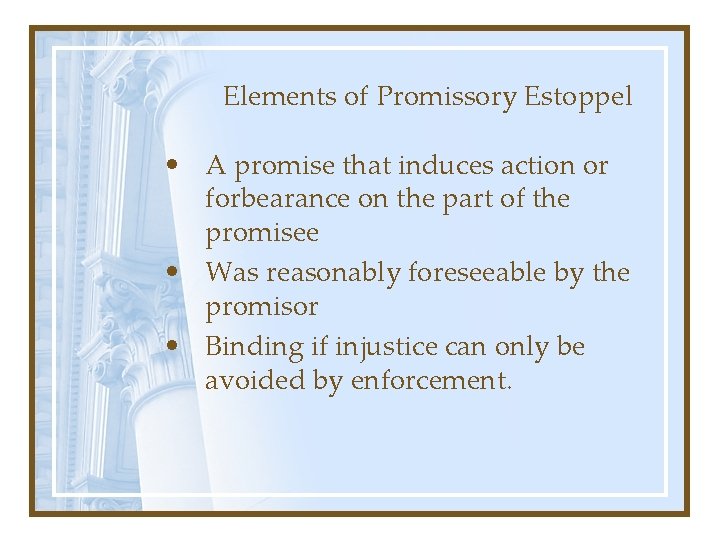 Elements of Promissory Estoppel • A promise that induces action or forbearance on the