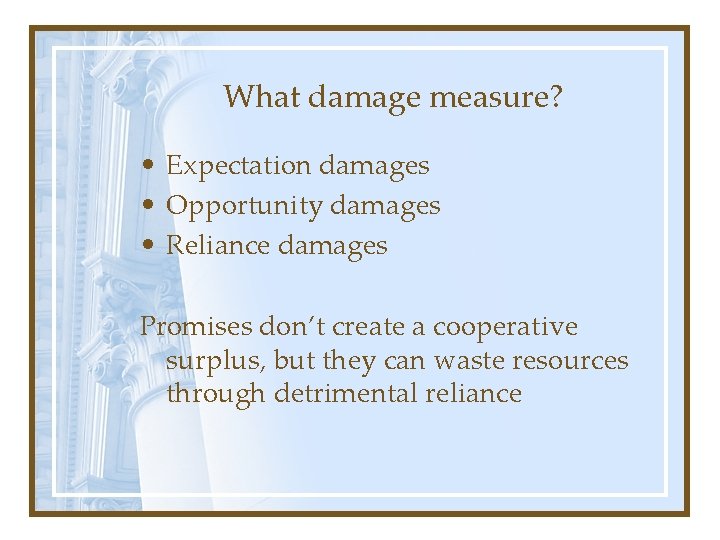 What damage measure? • Expectation damages • Opportunity damages • Reliance damages Promises don’t