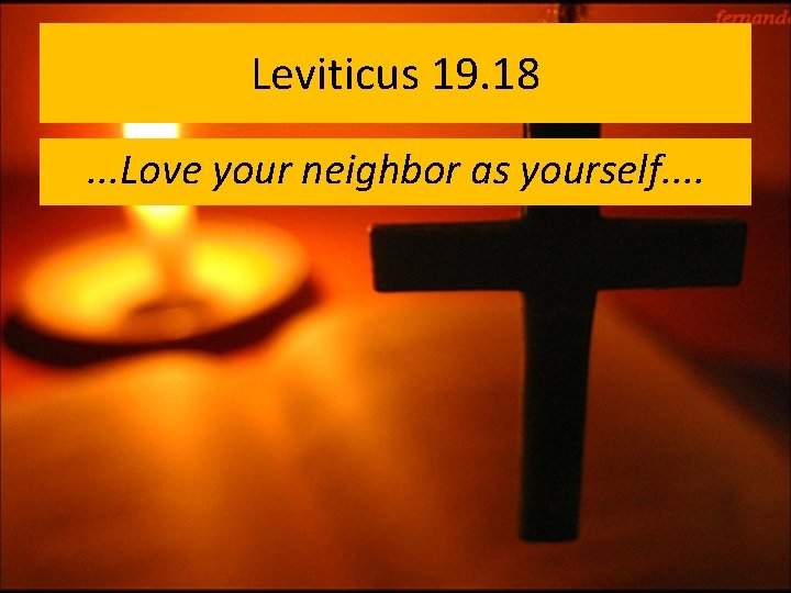 Leviticus 19. 18. . . Love your neighbor as yourself. . 