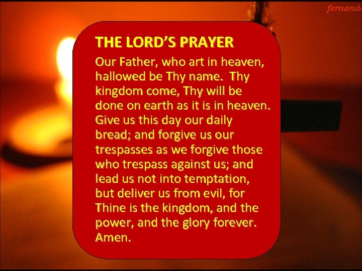 THE LORD’S PRAYER Our Father, who art in heaven, hallowed be Thy name. Thy