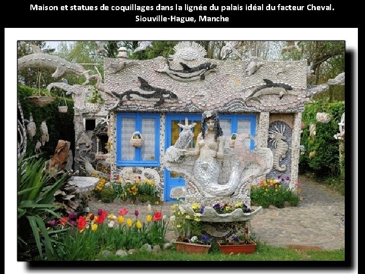 Maison et statues de coquillages dans la lignée du palais idéal du facteur Cheval.