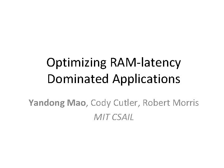 Optimizing RAM-latency Dominated Applications Yandong Mao, Cody Cutler, Robert Morris MIT CSAIL 