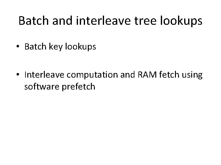 Batch and interleave tree lookups • Batch key lookups • Interleave computation and RAM