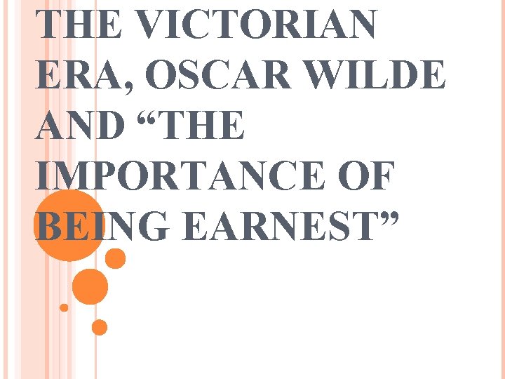 THE VICTORIAN ERA, OSCAR WILDE AND “THE IMPORTANCE OF BEING EARNEST” 