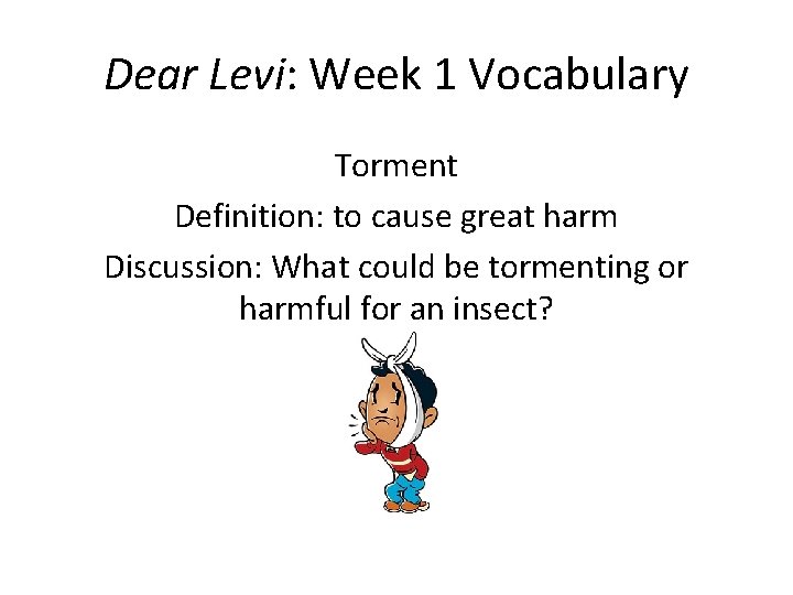 Dear Levi: Week 1 Vocabulary Torment Definition: to cause great harm Discussion: What could