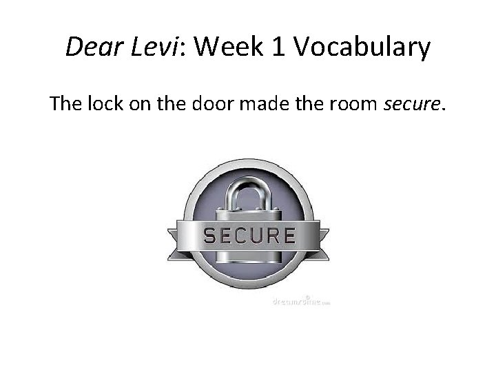 Dear Levi: Week 1 Vocabulary The lock on the door made the room secure.