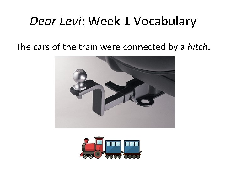 Dear Levi: Week 1 Vocabulary The cars of the train were connected by a