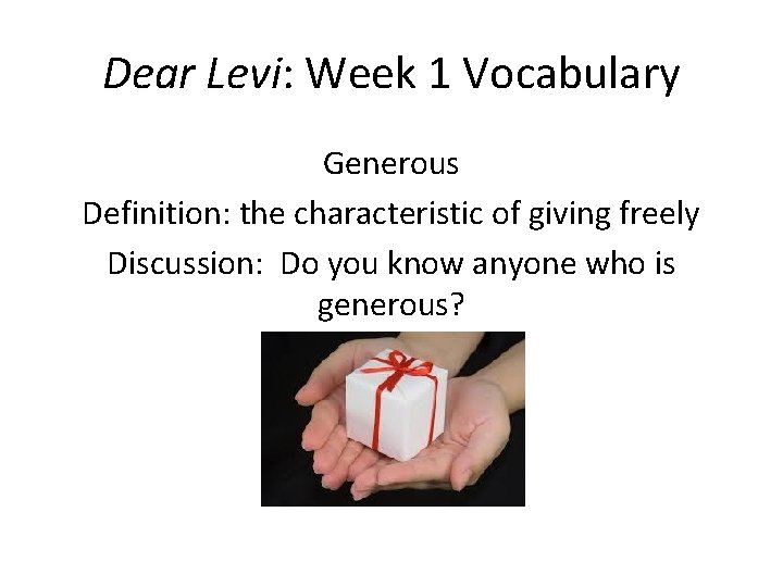 Dear Levi: Week 1 Vocabulary Generous Definition: the characteristic of giving freely Discussion: Do