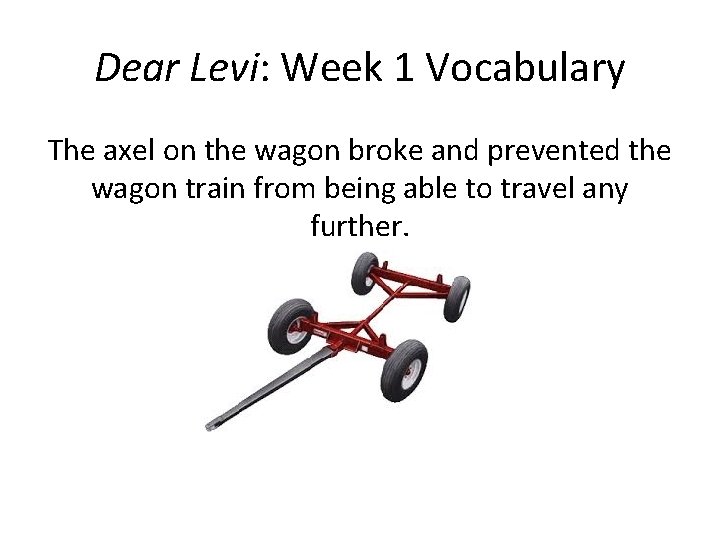 Dear Levi: Week 1 Vocabulary The axel on the wagon broke and prevented the