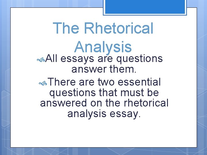 The Rhetorical Analysis All essays are questions answer them. There are two essential questions