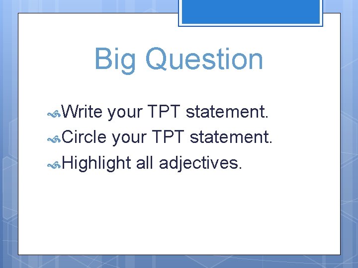 Big Question Write your TPT statement. Circle your TPT statement. Highlight all adjectives. 