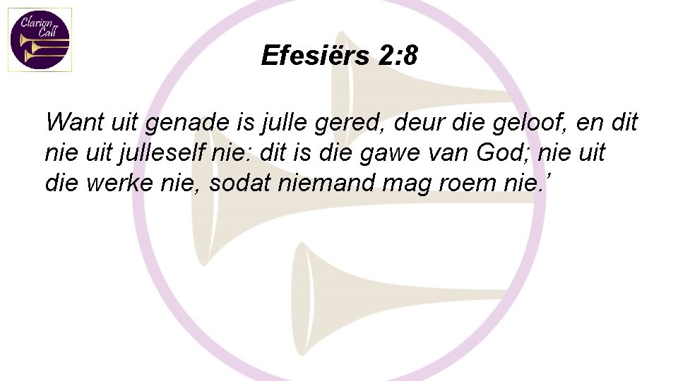 Efesiërs 2: 8 Want uit genade is julle gered, deur die geloof, en dit
