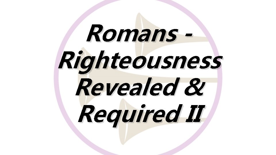 Romans Righteousness Revealed & Required II 