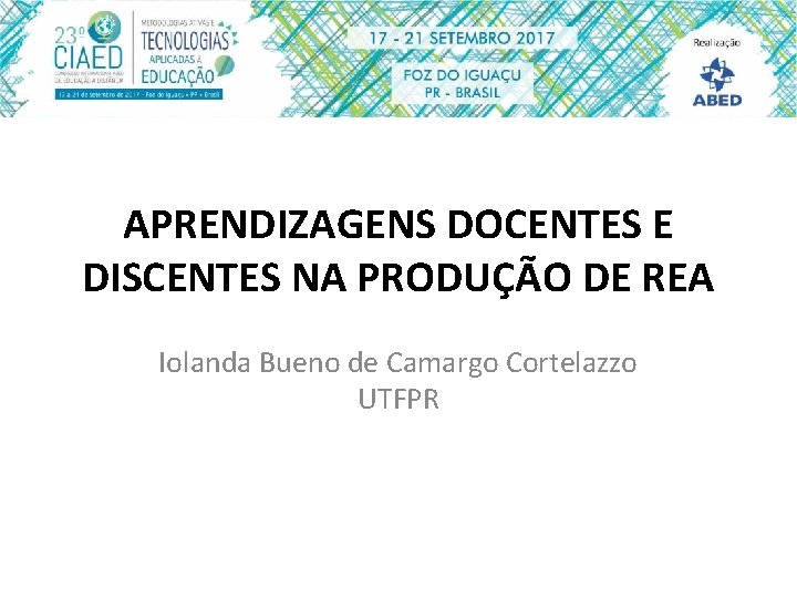 APRENDIZAGENS DOCENTES E DISCENTES NA PRODUÇÃO DE REA Iolanda Bueno de Camargo Cortelazzo UTFPR