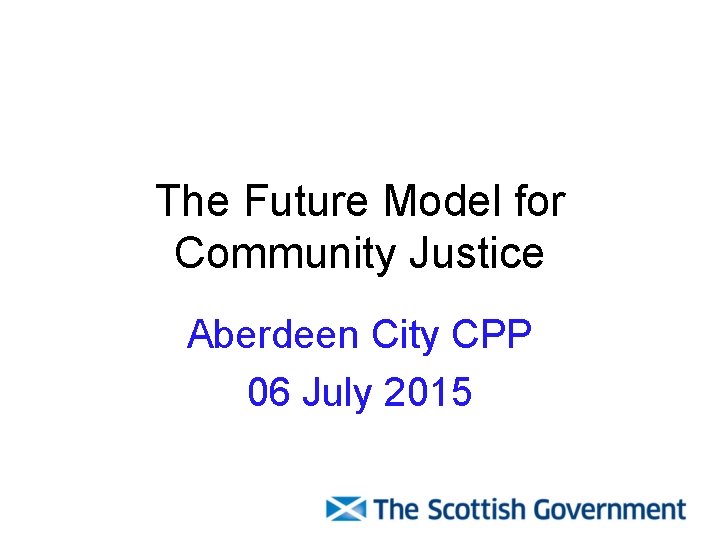 The Future Model for Community Justice Aberdeen City CPP 06 July 2015 