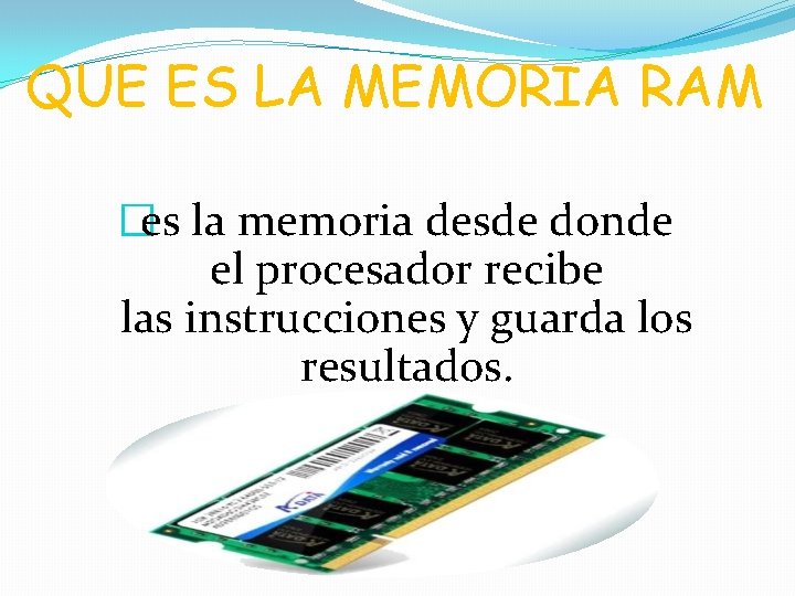QUE ES LA MEMORIA RAM �es la memoria desde donde el procesador recibe las