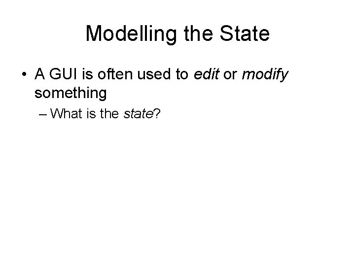 Modelling the State • A GUI is often used to edit or modify something
