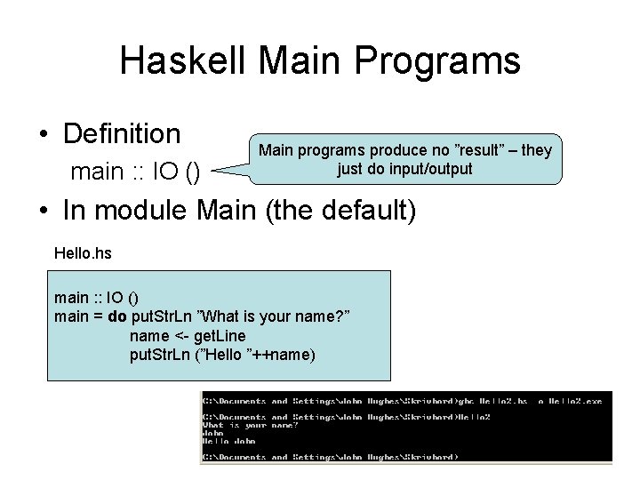 Haskell Main Programs • Definition main : : IO () Main programs produce no