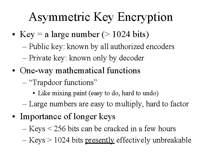 Asymmetric Key Encryption • Key = a large number (> 1024 bits) – Public