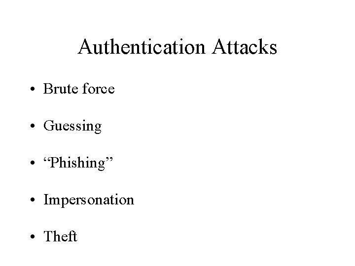 Authentication Attacks • Brute force • Guessing • “Phishing” • Impersonation • Theft 