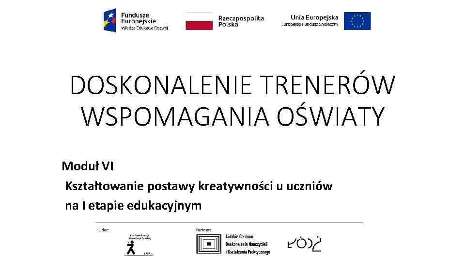 DOSKONALENIE TRENERÓW WSPOMAGANIA OŚWIATY Moduł VI Kształtowanie postawy kreatywności u uczniów na I etapie