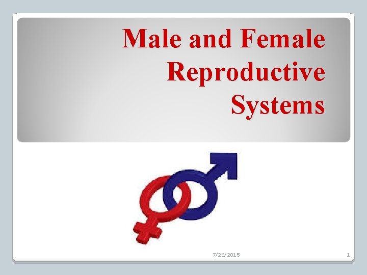 Male and Female Reproductive Systems 7/26/2015 1 