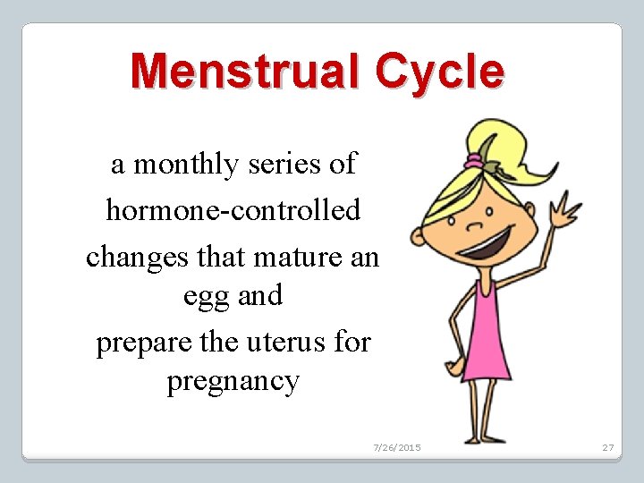 Menstrual Cycle a monthly series of hormone-controlled changes that mature an egg and prepare