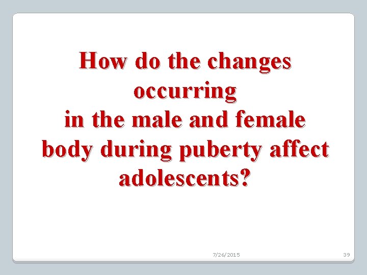 How do the changes occurring in the male and female body during puberty affect