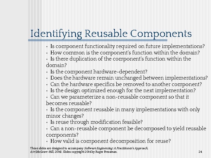 Identifying Reusable Components • Is component functionality required on future implementations? • How common