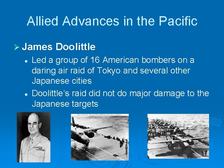 Allied Advances in the Pacific Ø James l l Doolittle Led a group of Allied Advances in the Pacific Ø James l l Doolittle Led a group of