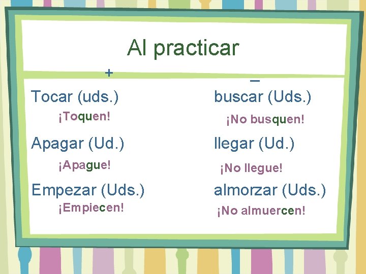 Al practicar + Tocar (uds. ) ¡Toquen! Apagar (Ud. ) ¡Apague! Empezar (Uds. )