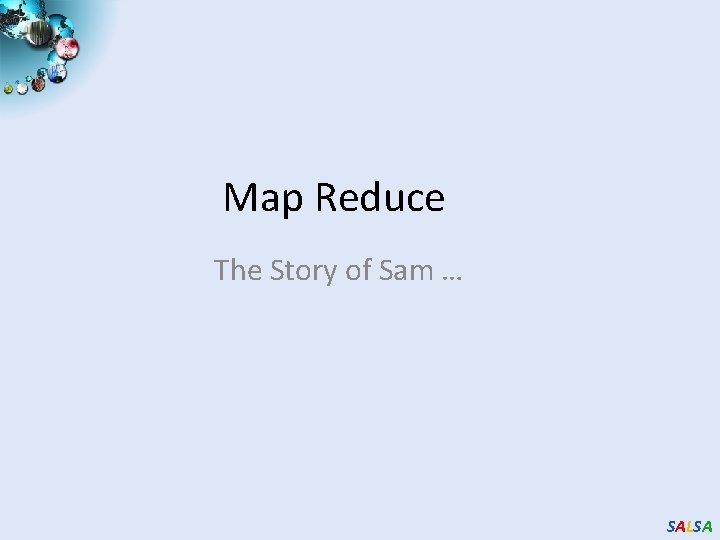 Map Reduce The Story of Sam … SALSA 