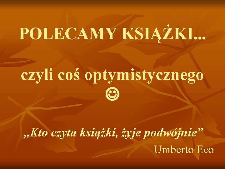 POLECAMY KSIĄŻKI. . . czyli coś optymistycznego „Kto czyta książki, żyje podwójnie” Umberto Eco