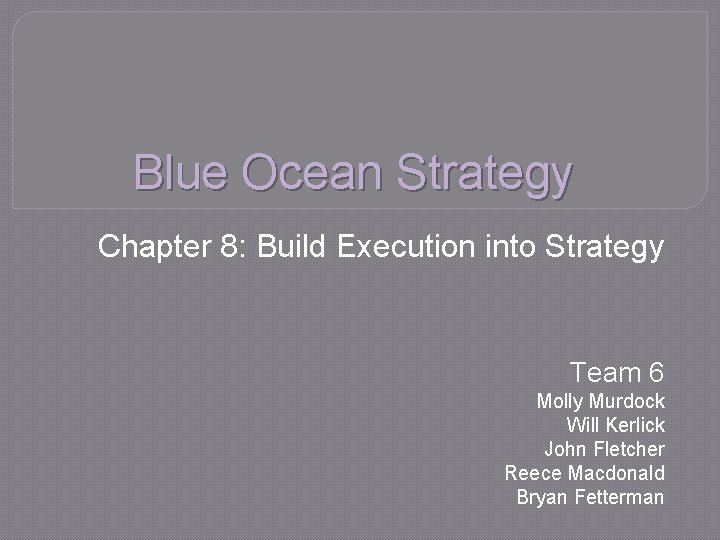 Blue Ocean Strategy Chapter 8: Build Execution into Strategy Team 6 Molly Murdock Will