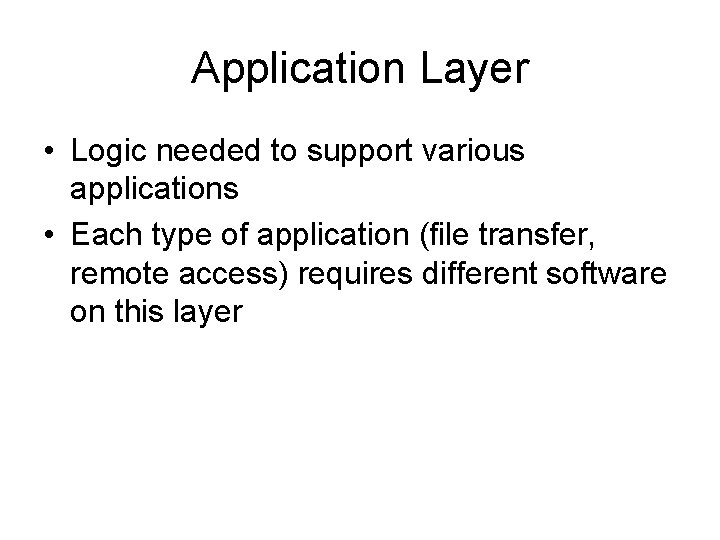 Application Layer • Logic needed to support various applications • Each type of application