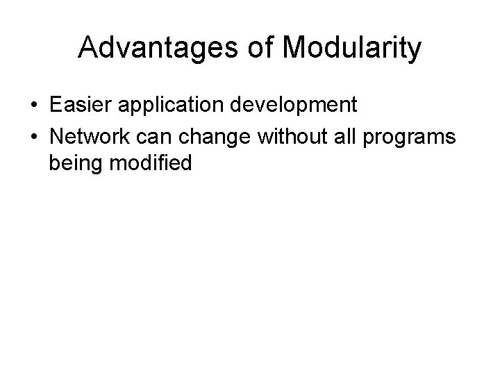 Advantages of Modularity • Easier application development • Network can change without all programs