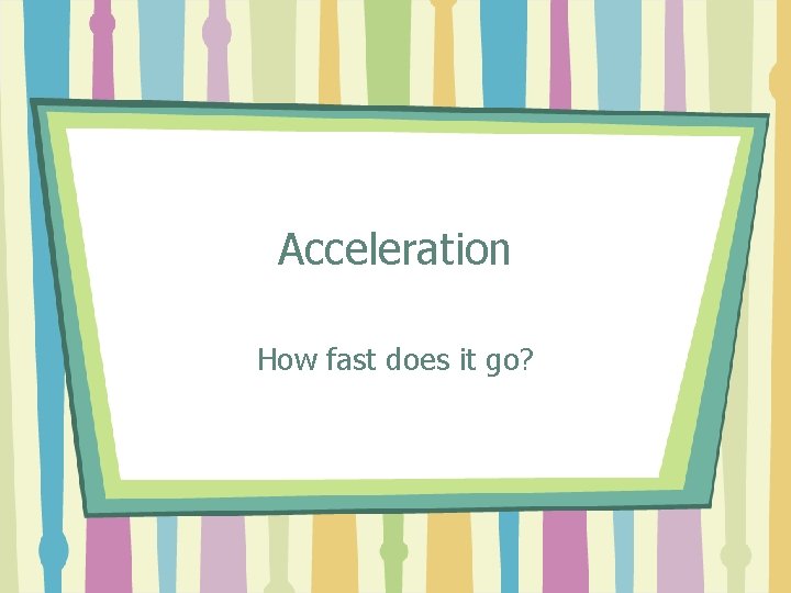 Acceleration How fast does it go? 