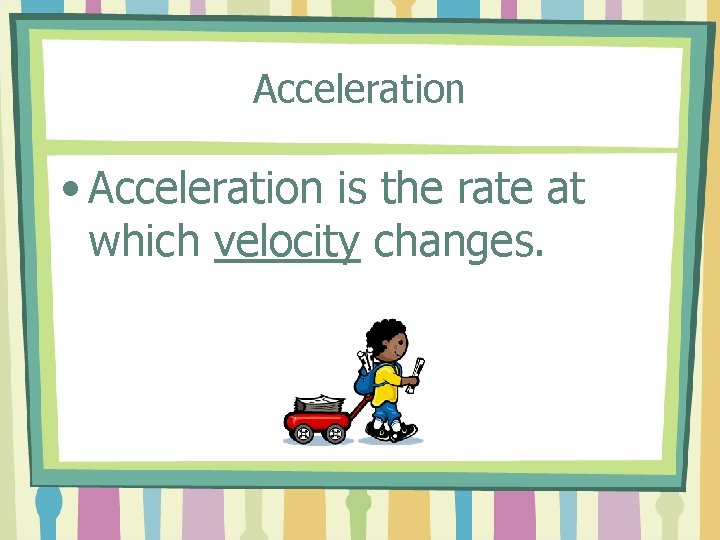 Acceleration • Acceleration is the rate at which velocity changes. 
