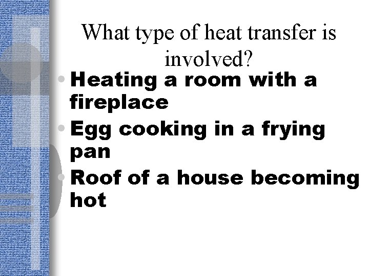 What type of heat transfer is involved? • Heating a room with a fireplace
