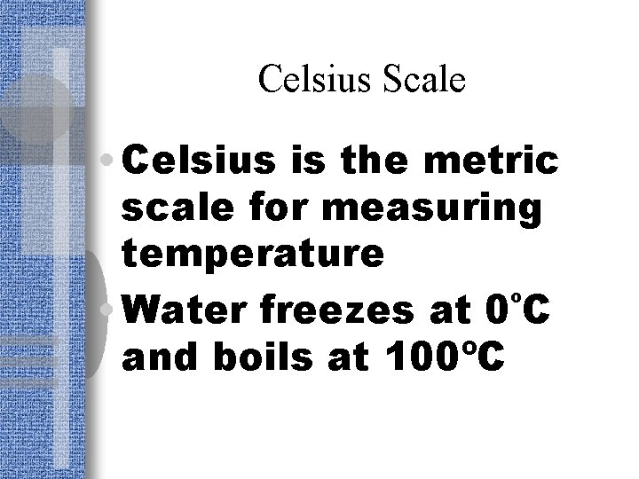 Celsius Scale • Celsius is the metric scale for measuring temperature • Water freezes