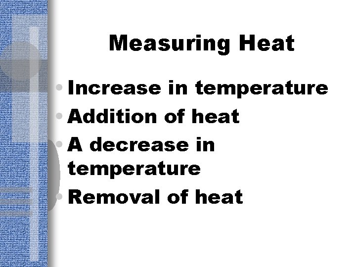 Measuring Heat • Increase in temperature • Addition of heat • A decrease in