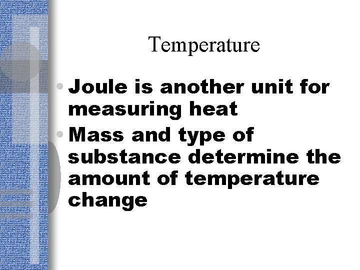Temperature • Joule is another unit for measuring heat • Mass and type of