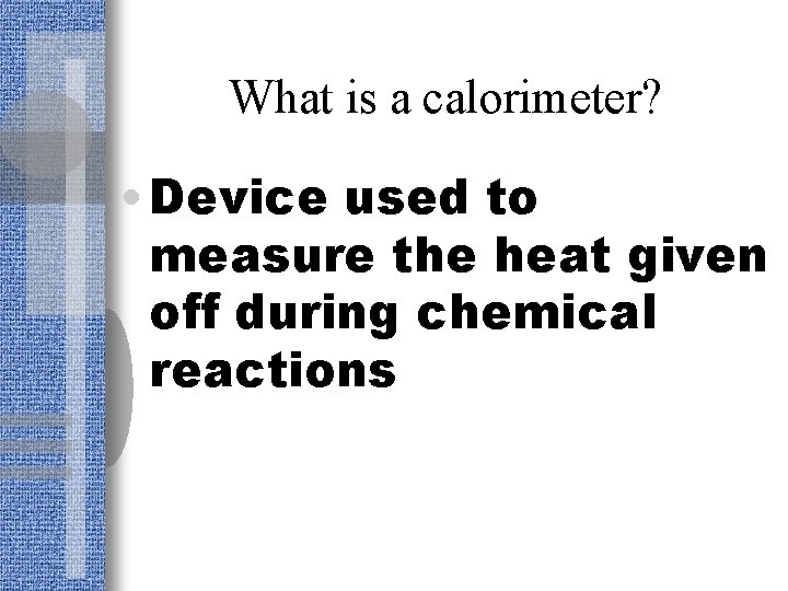 What is a calorimeter? • Device used to measure the heat given off during