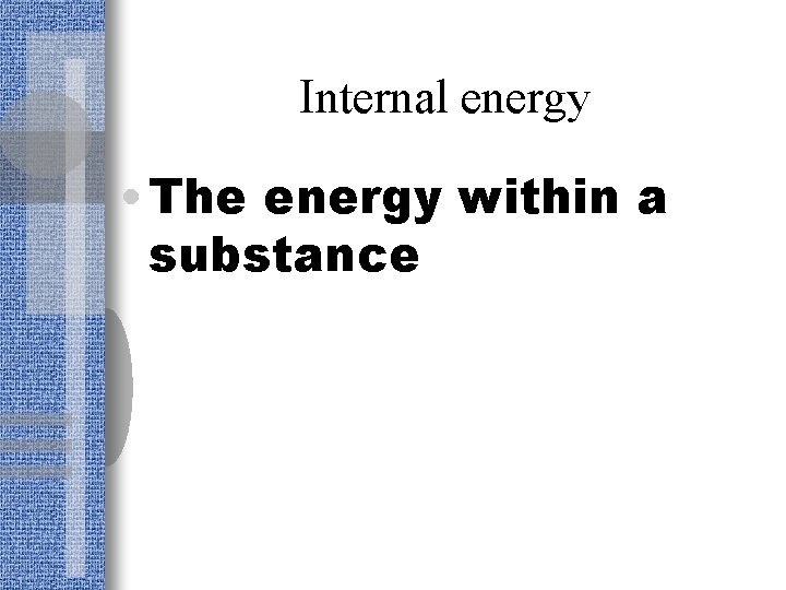 Internal energy • The energy within a substance 