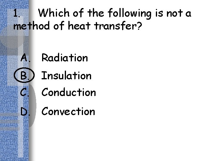 1. Which of the following is not a method of heat transfer? A. Radiation
