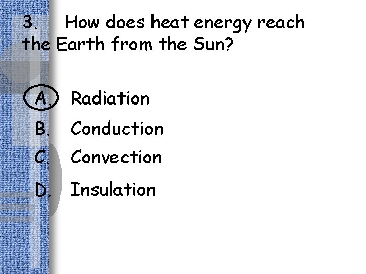 3. How does heat energy reach the Earth from the Sun? A. Radiation B.