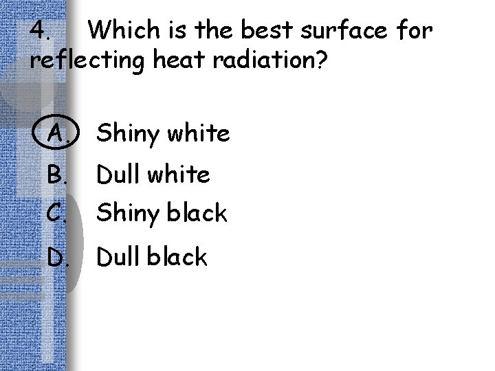 4. Which is the best surface for reflecting heat radiation? A. Shiny white B.
