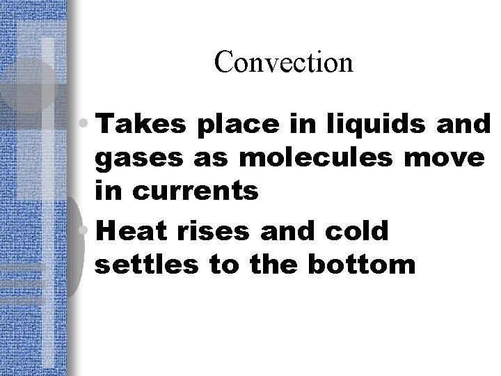 Convection • Takes place in liquids and gases as molecules move in currents •