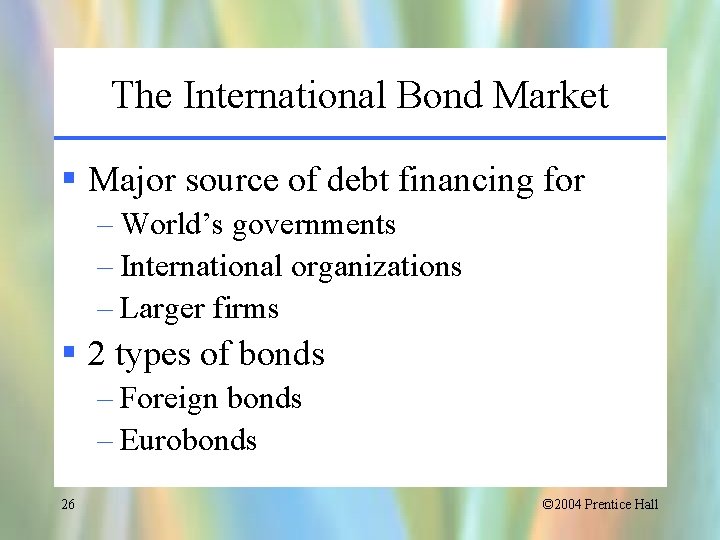 The International Bond Market § Major source of debt financing for – World’s governments