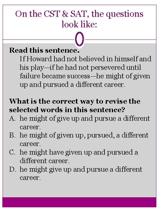 On the CST & SAT, the questions look like: Read this sentence. If Howard